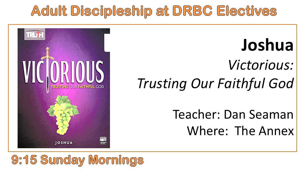 Adult Discipleship: Joshua — Victorious, Trusting Our Faithful God. Teacher: Dan Seaman, in The Annex, 9:15 Sunday Mornings.