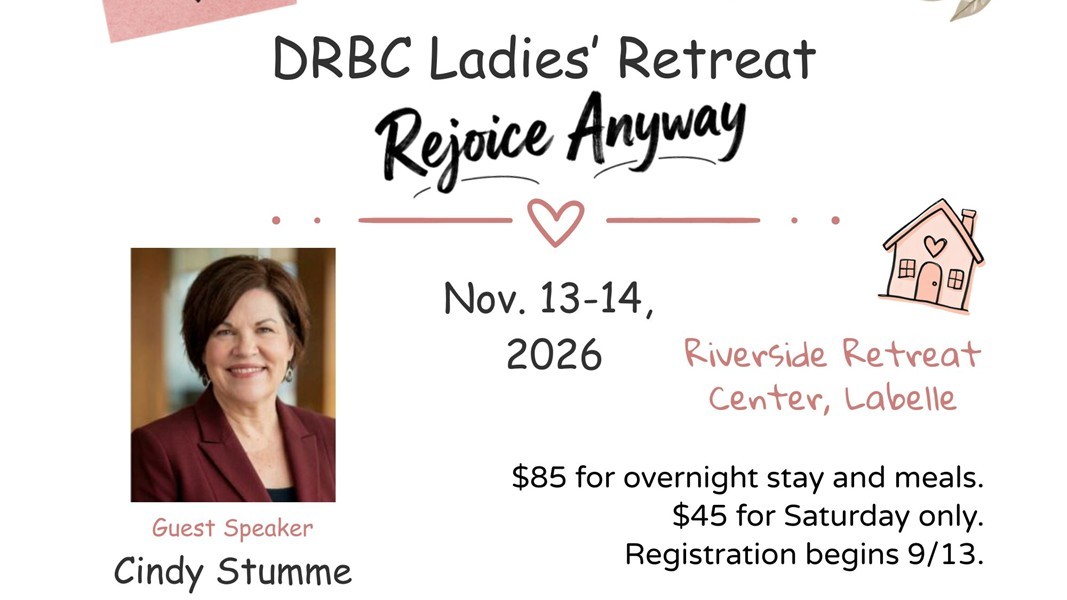 DRBC Ladies' Retreat — Rejoice Anyway. November 13-14, 2026 at Riverside Retreat Center, Labelle. Guest speaker Cindy Stumme. $85 overnight with meals, $45 Saturday only. Registration begins September 13th.